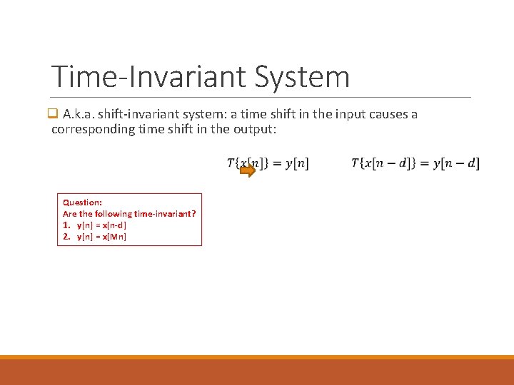 Time-Invariant System q A. k. a. shift-invariant system: a time shift in the input