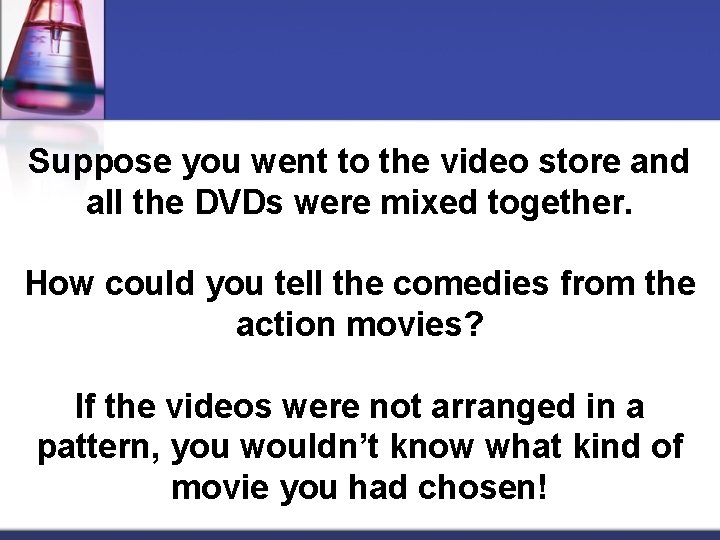 Suppose you went to the video store and all the DVDs were mixed together.