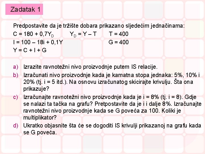 Zadatak 1 Predpostavite da je tržište dobara prikazano sljedećim jednačinama: C = 180 +