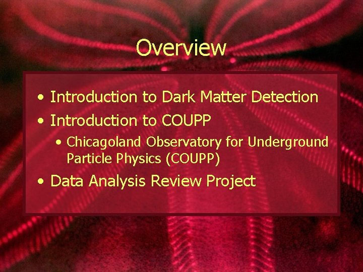 Overview • Introduction to Dark Matter Detection • Introduction to COUPP • Chicagoland Observatory