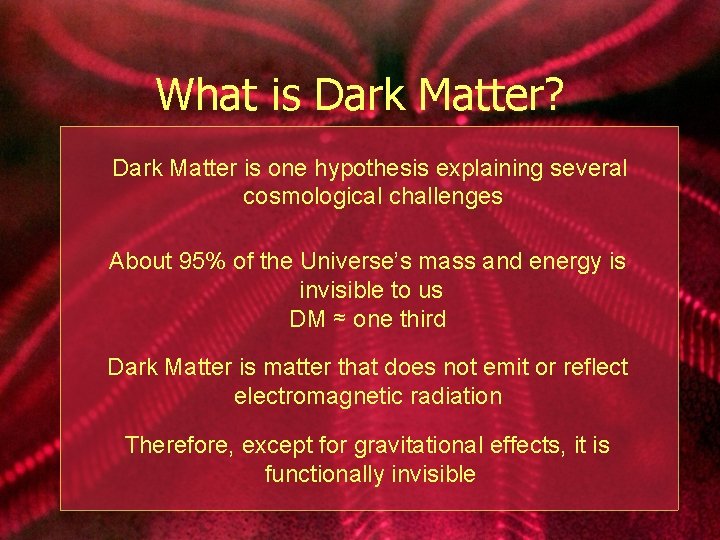 What is Dark Matter? Dark Matter is one hypothesis explaining several cosmological challenges About
