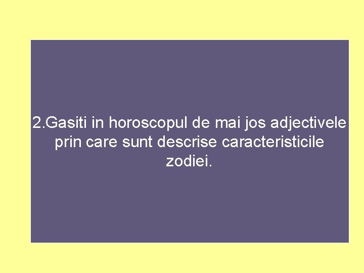 2. Gasiti in horoscopul de mai jos adjectivele prin care sunt descrise caracteristicile zodiei.