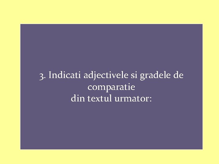 3. Indicati adjectivele si gradele de comparatie din textul urmator: 