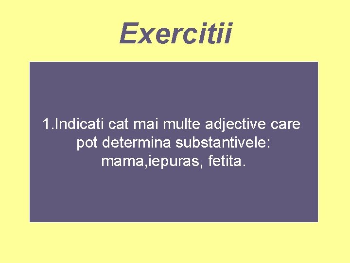 Exercitii 1. Indicati cat mai multe adjective care pot determina substantivele: mama, iepuras, fetita.