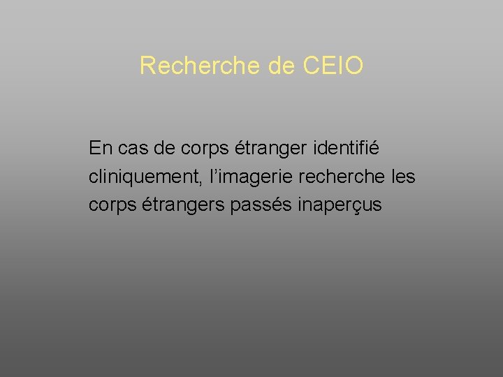 Recherche de CEIO En cas de corps étranger identifié cliniquement, l’imagerie recherche les corps