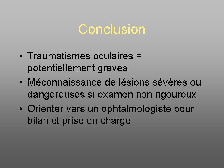 Conclusion • Traumatismes oculaires = potentiellement graves • Méconnaissance de lésions sévères ou dangereuses