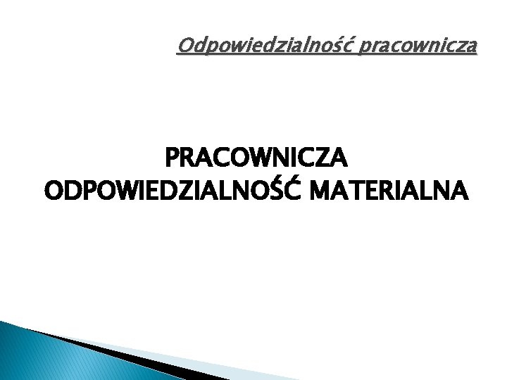 Odpowiedzialność pracownicza PRACOWNICZA ODPOWIEDZIALNOŚĆ MATERIALNA 