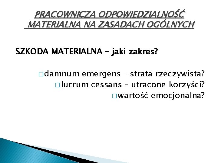 PRACOWNICZA ODPOWIEDZIALNOŚĆ MATERIALNA NA ZASADACH OGÓLNYCH SZKODA MATERIALNA – jaki zakres? � damnum emergens