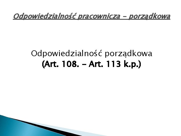 Odpowiedzialność pracownicza - porządkowa Odpowiedzialność porządkowa (Art. 108. - Art. 113 k. p. )