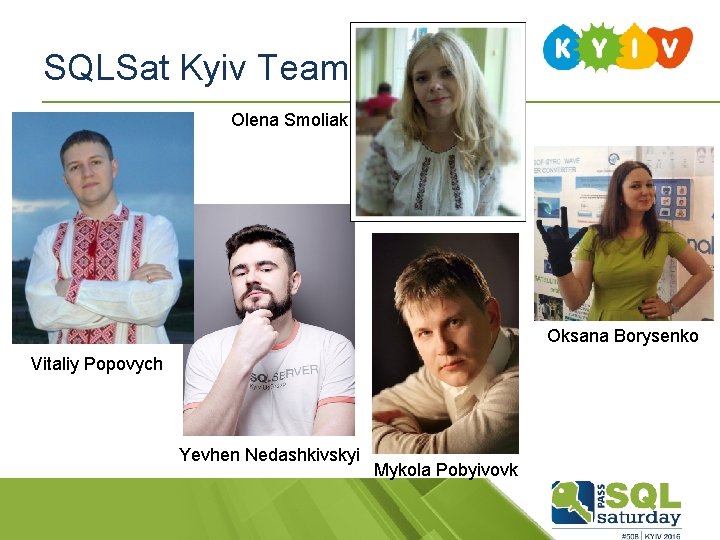 SQLSat Kyiv Team Olena Smoliak Oksana Borysenko Vitaliy Popovych Yevhen Nedashkivskyi Mykola Pobyivovk SQLSat Kyiv Team Olena Smoliak Oksana Borysenko Vitaliy Popovych Yevhen Nedashkivskyi Mykola Pobyivovk