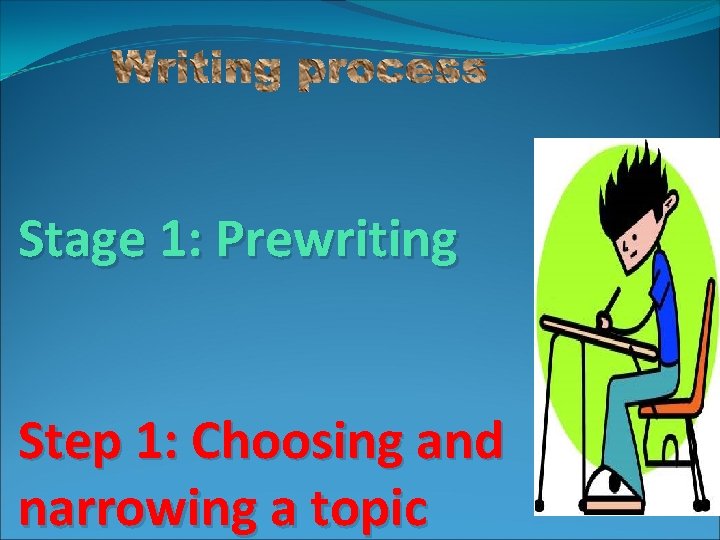 Stage 1: Prewriting Step 1: Choosing and narrowing a topic 