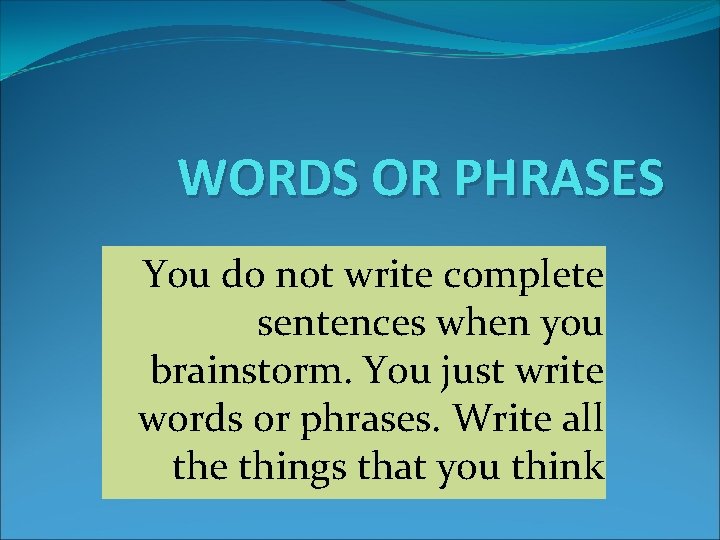 WORDS OR PHRASES You do not write complete sentences when you brainstorm. You just