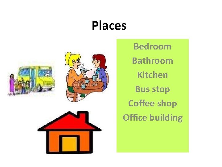 Places Bedroom Bathroom Kitchen Bus stop Coffee shop Office building 