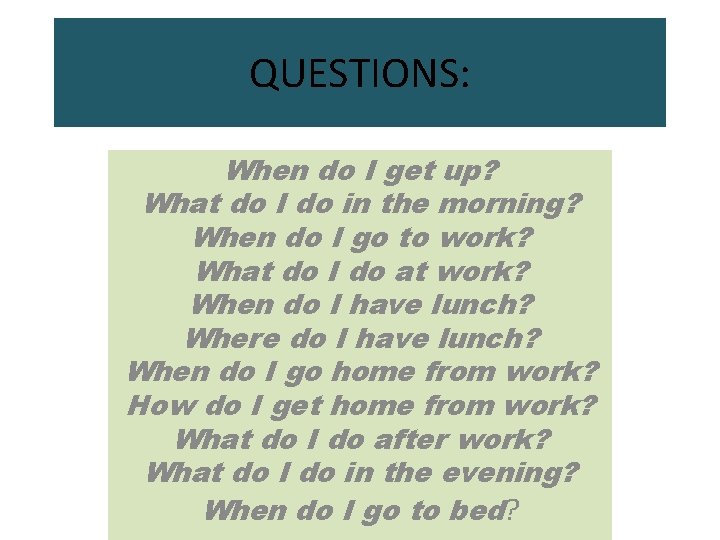 QUESTIONS: When do I get up? What do I do in the morning? When