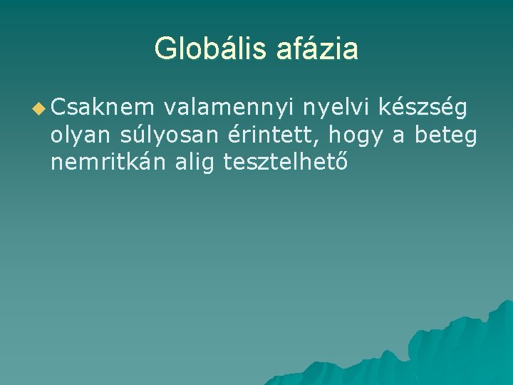 Globális afázia u Csaknem valamennyi nyelvi készség olyan súlyosan érintett, hogy a beteg nemritkán