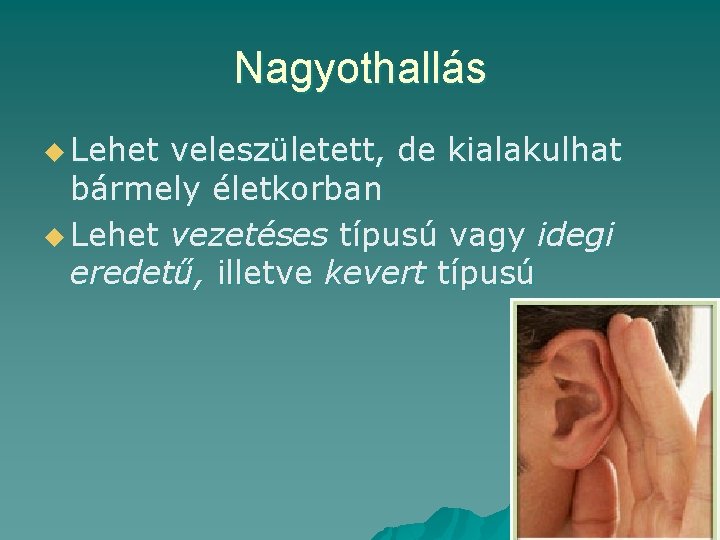 Nagyothallás u Lehet veleszületett, de kialakulhat bármely életkorban u Lehet vezetéses típusú vagy idegi