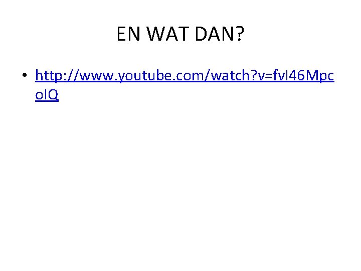 EN WAT DAN? • http: //www. youtube. com/watch? v=fv. I 46 Mpc o. IQ