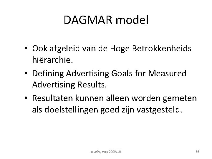 DAGMAR model • Ook afgeleid van de Hoge Betrokkenheids hiërarchie. • Defining Advertising Goals