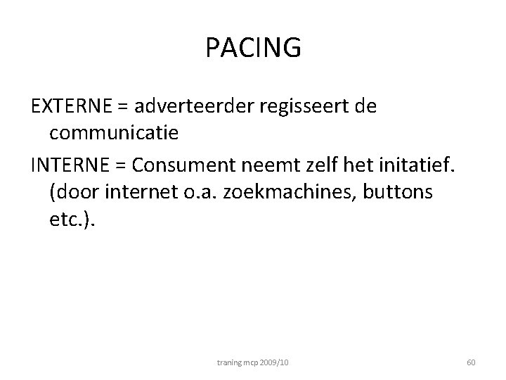 PACING EXTERNE = adverteerder regisseert de communicatie INTERNE = Consument neemt zelf het initatief.
