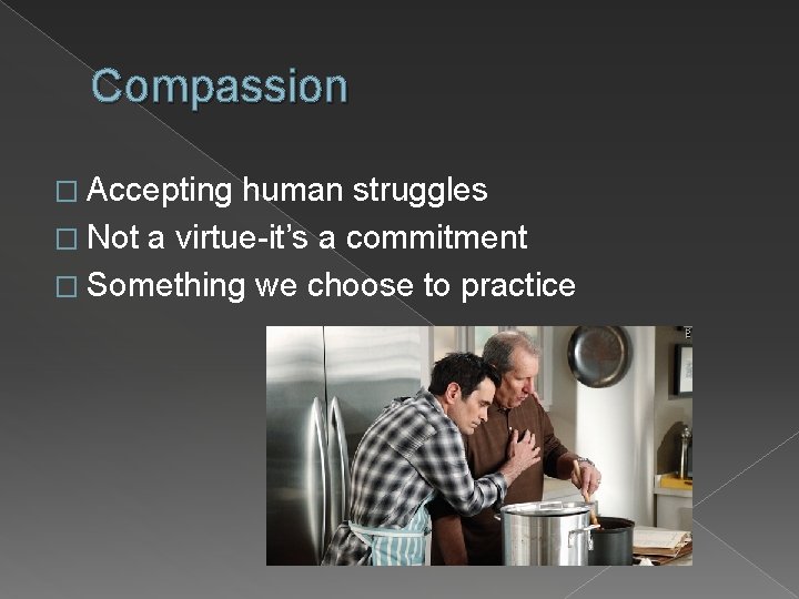 Compassion � Accepting human struggles � Not a virtue-it’s a commitment � Something we