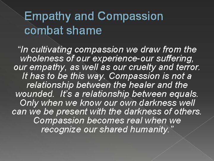 Empathy and Compassion combat shame “In cultivating compassion we draw from the wholeness of