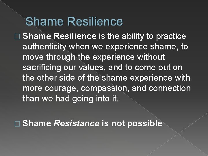 Shame Resilience � Shame Resilience is the ability to practice authenticity when we experience