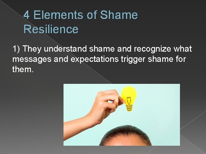 4 Elements of Shame Resilience 1) They understand shame and recognize what messages and