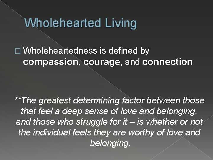 Wholehearted Living � Wholeheartedness is defined by compassion, courage, and connection **The greatest determining