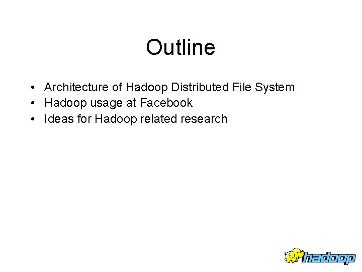Outline • Architecture of Hadoop Distributed File System • Hadoop usage at Facebook •