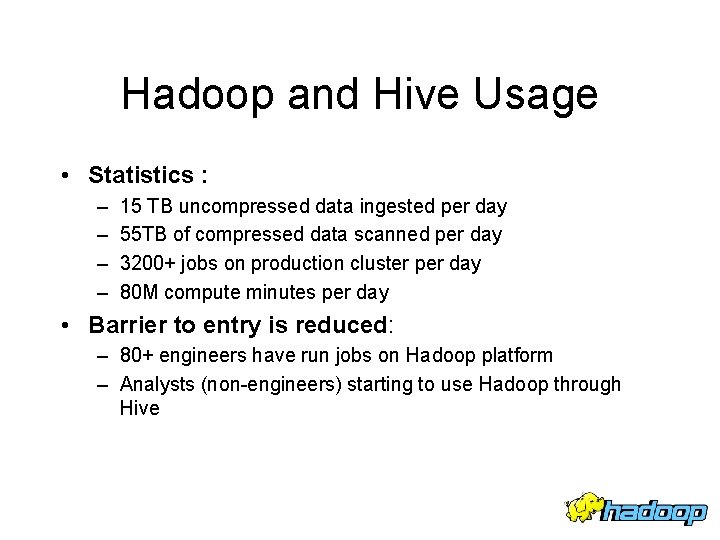 Hadoop and Hive Usage • Statistics : – – 15 TB uncompressed data ingested