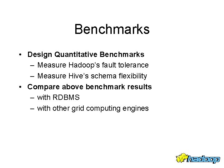 Benchmarks • Design Quantitative Benchmarks – Measure Hadoop’s fault tolerance – Measure Hive’s schema