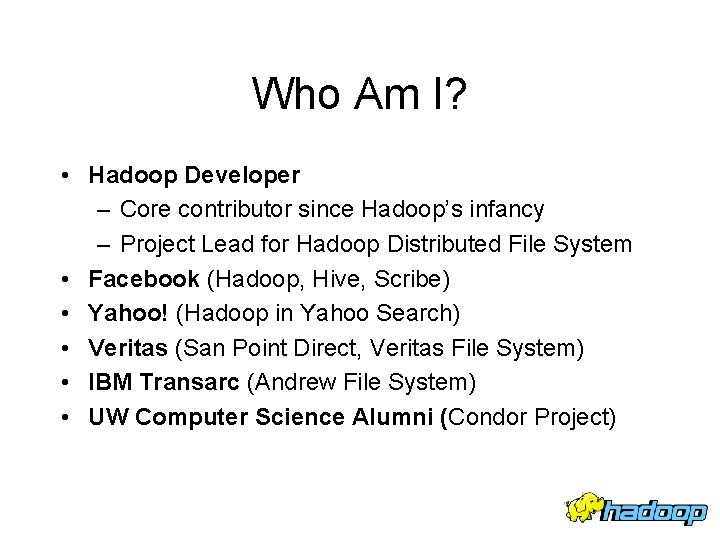 Who Am I? • Hadoop Developer – Core contributor since Hadoop’s infancy – Project