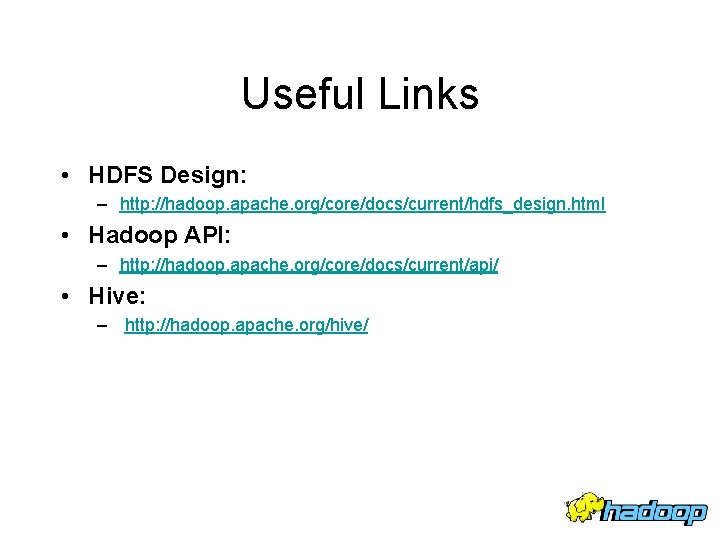 Useful Links • HDFS Design: – http: //hadoop. apache. org/core/docs/current/hdfs_design. html • Hadoop API:
