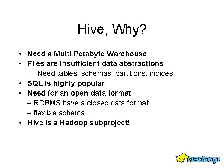 Hive, Why? • Need a Multi Petabyte Warehouse • Files are insufficient data abstractions