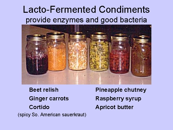 Lacto-Fermented Condiments provide enzymes and good bacteria Beet relish Ginger carrots Pineapple chutney Raspberry