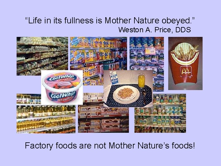 “Life in its fullness is Mother Nature obeyed. ” Weston A. Price, DDS Factory