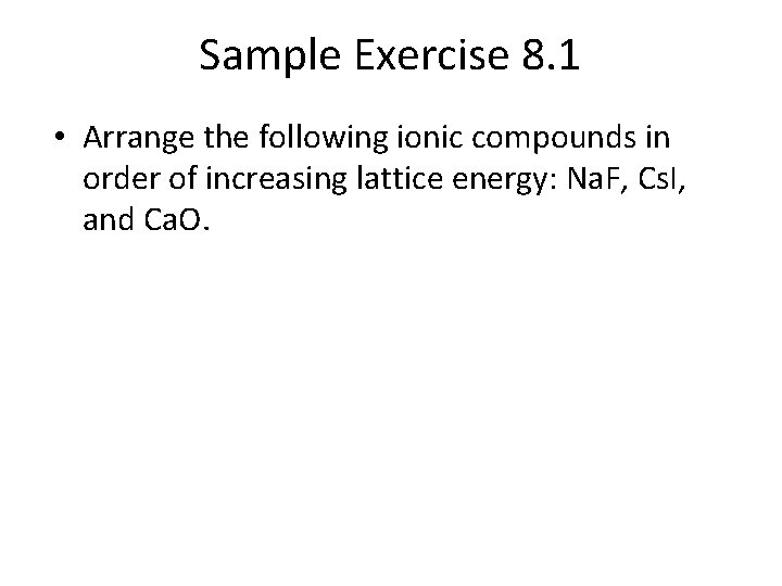Sample Exercise 8. 1 • Arrange the following ionic compounds in order of increasing