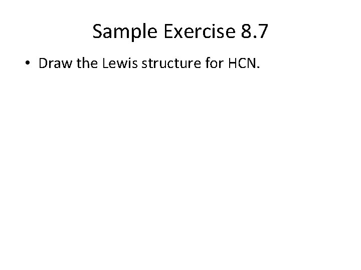 Sample Exercise 8. 7 • Draw the Lewis structure for HCN. 
