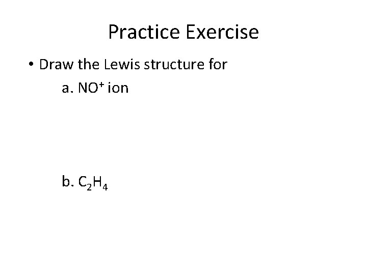 Practice Exercise • Draw the Lewis structure for a. NO+ ion b. C 2