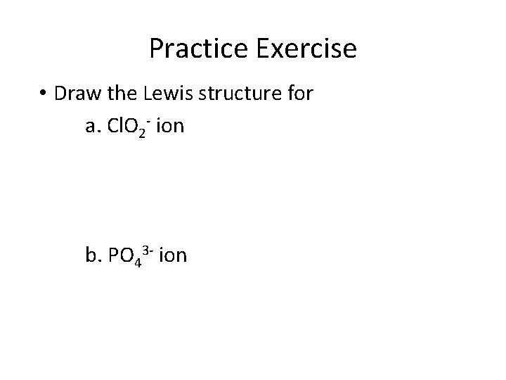 Practice Exercise • Draw the Lewis structure for a. Cl. O 2 - ion