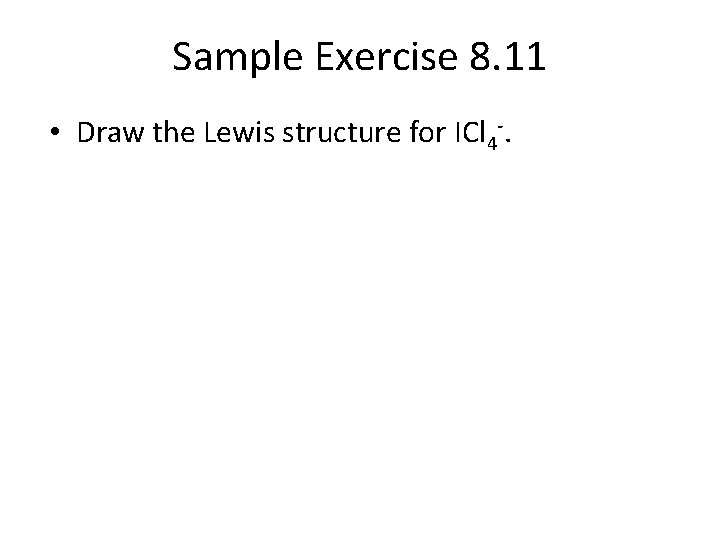 Sample Exercise 8. 11 • Draw the Lewis structure for ICl 4 -. 