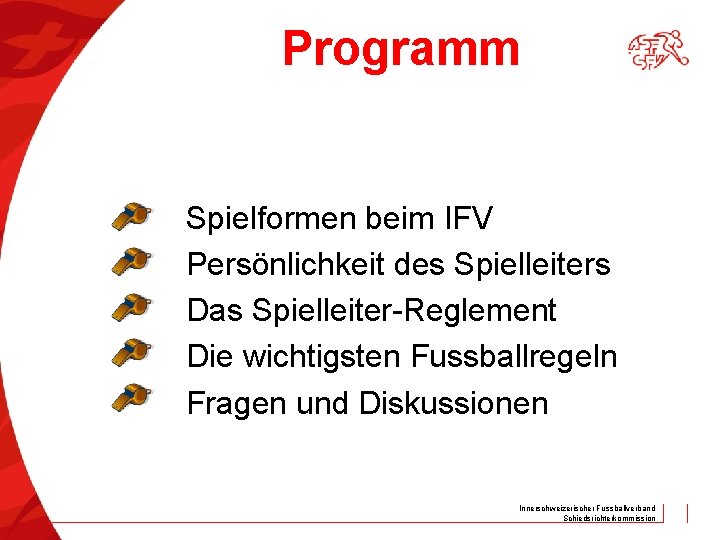 Programm Spielformen beim IFV Persönlichkeit des Spielleiters Das Spielleiter-Reglement Die wichtigsten Fussballregeln Fragen und