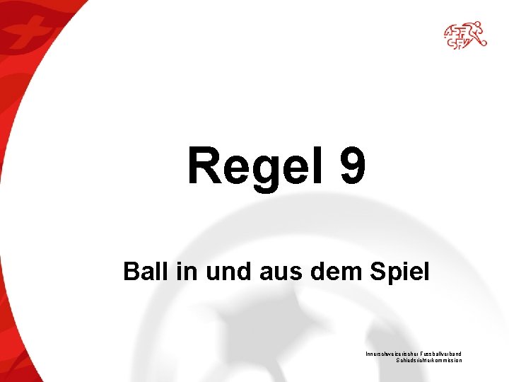 Regel 9 Ball in und aus dem Spiel Innerschweizerischer Fussballverband Schiedsrichterkommission 