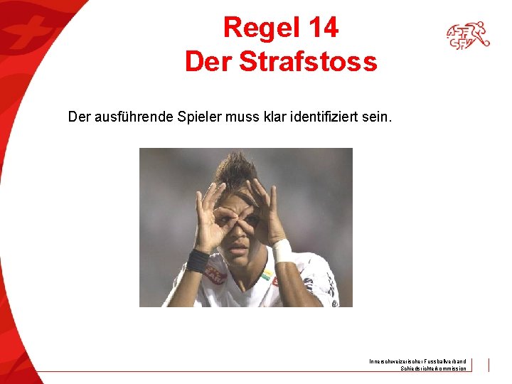 Regel 14 Der Strafstoss Der ausführende Spieler muss klar identifiziert sein. Innerschweizerischer Fussballverband Schiedsrichterkommission