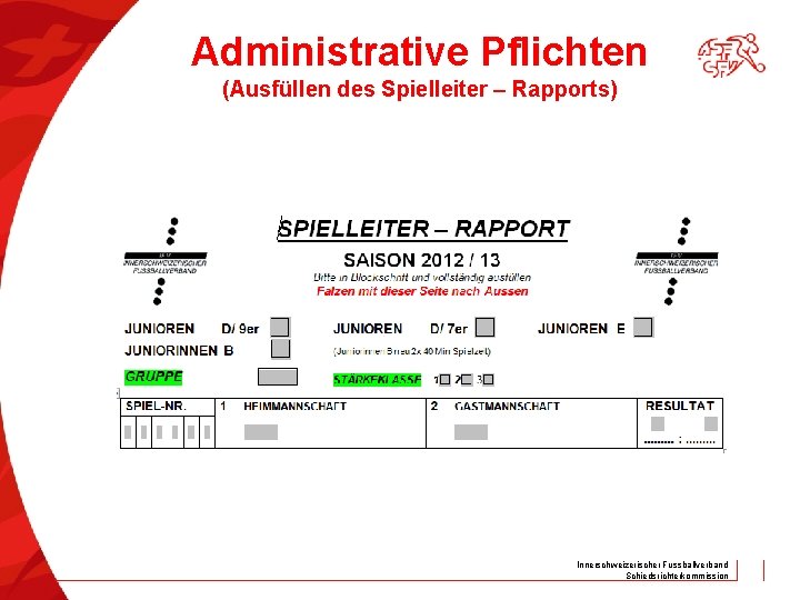 Administrative Pflichten (Ausfüllen des Spielleiter – Rapports) Innerschweizerischer Fussballverband Schiedsrichterkommission 