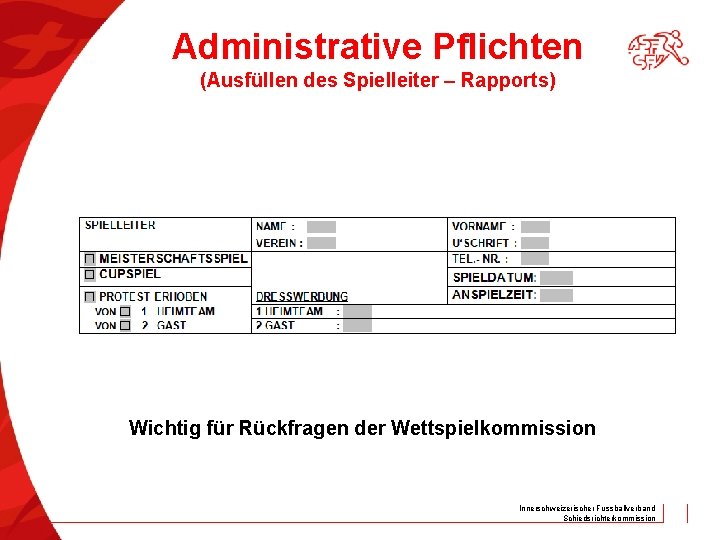 Administrative Pflichten (Ausfüllen des Spielleiter – Rapports) Wichtig für Rückfragen der Wettspielkommission Innerschweizerischer Fussballverband