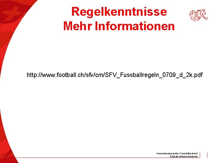 Regelkenntnisse Mehr Informationen http: //www. football. ch/sfv/cm/SFV_Fussballregeln_0709_d_2 k. pdf Innerschweizerischer Fussballverband Schiedsrichterkommission 
