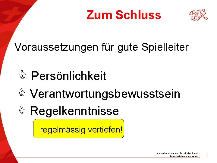 Zum Schluss Voraussetzungen für gute Spielleiter Persönlichkeit Verantwortungsbewusstsein Regelkenntnisse regelmässig vertiefen! Innerschweizerischer Fussballverband Schiedsrichterkommission