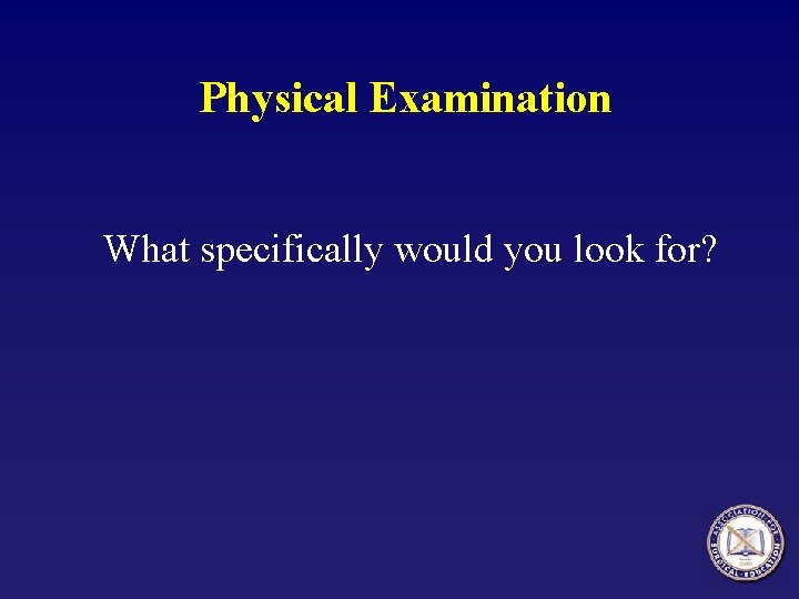 Physical Examination What specifically would you look for? 