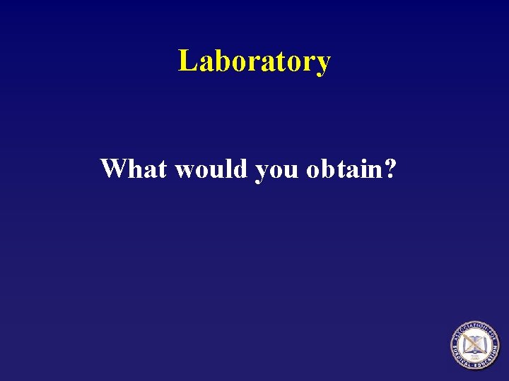 Laboratory What would you obtain? 